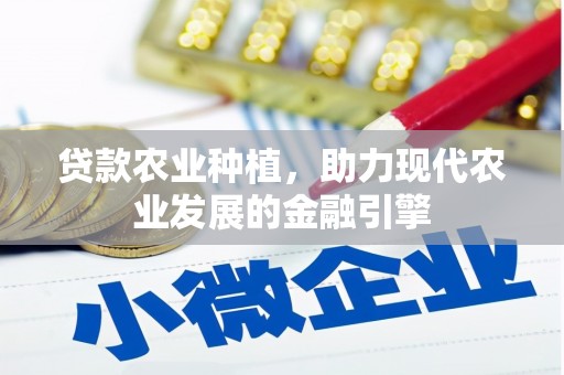 剑阁贷款农业种植，助力现代农业发展的金融引擎