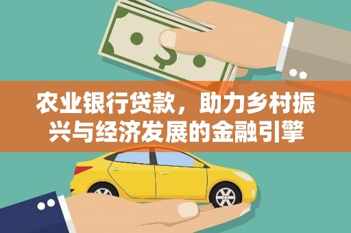 剑阁农业银行贷款，助力乡村振兴与经济发展的金融引擎