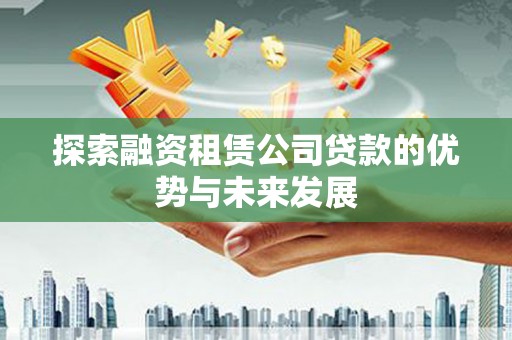 剑阁探索融资租赁公司贷款的优势与未来发展