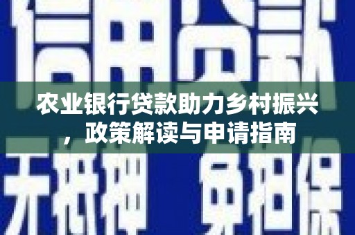 剑阁农业银行贷款助力乡村振兴，政策解读与申请指南