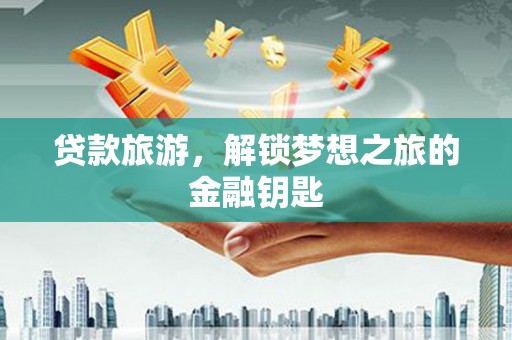 剑阁贷款旅游，解锁梦想之旅的金融钥匙