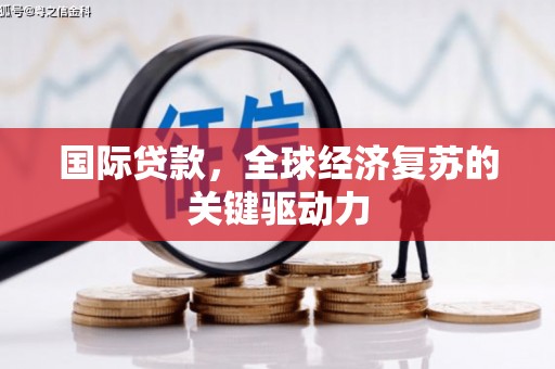 剑阁国际贷款，全球经济复苏的关键驱动力