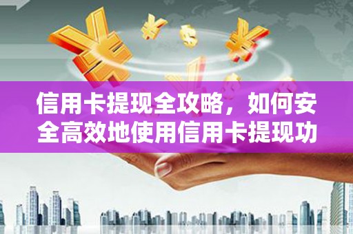 剑阁信用卡提现全攻略，如何安全高效地使用信用卡提现功能