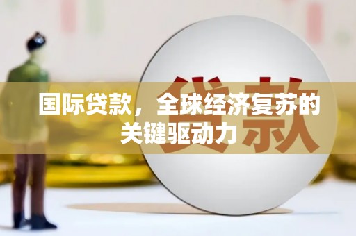 剑阁国际贷款，全球经济复苏的关键驱动力