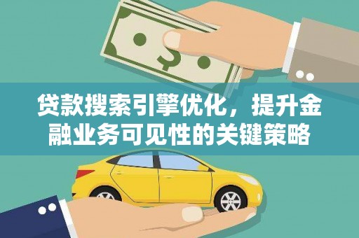剑阁贷款搜索引擎优化，提升金融业务可见性的关键策略