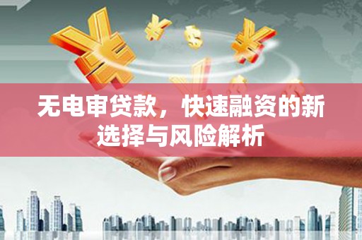 剑阁无电审贷款，快速融资的新选择与风险解析