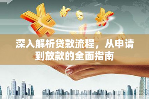 剑阁深入解析贷款流程，从申请到放款的全面指南