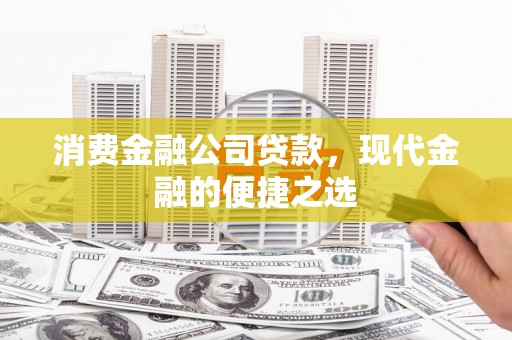 剑阁消费金融公司贷款，现代金融的便捷之选
