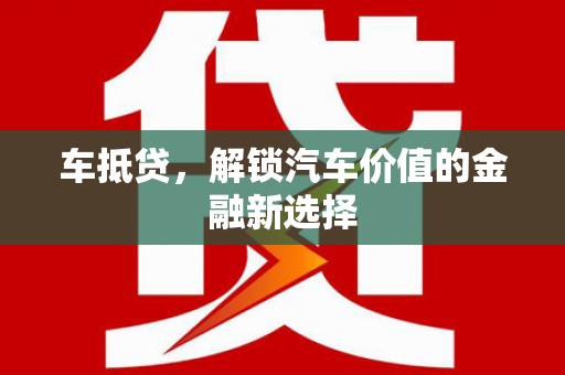 剑阁车抵贷，解锁汽车价值的金融新选择
