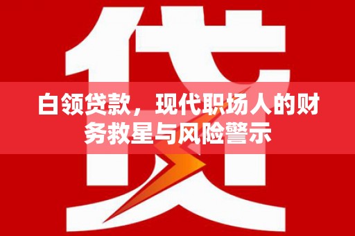 剑阁白领贷款，现代职场人的财务救星与风险警示
