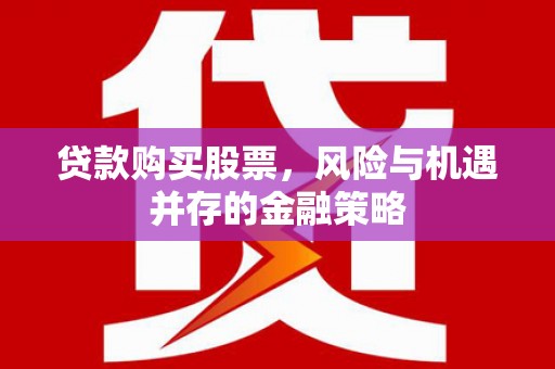 剑阁贷款购买股票，风险与机遇并存的金融策略