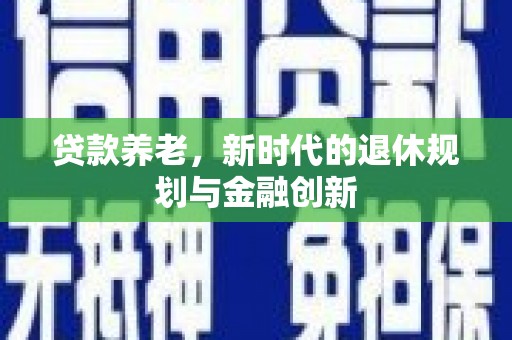 剑阁贷款养老，新时代的退休规划与金融创新