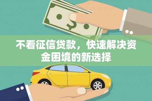 剑阁不看征信贷款，快速解决资金困境的新选择