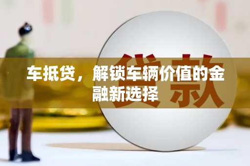 剑阁车抵贷，解锁车辆价值的金融新选择