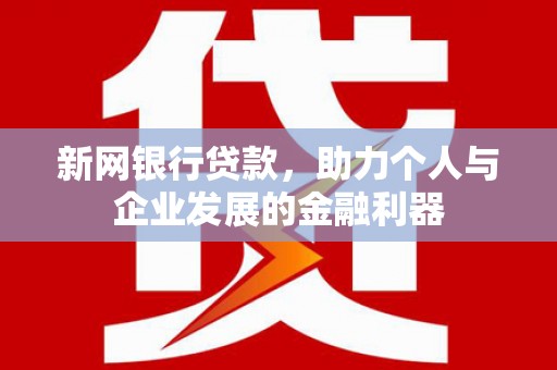 剑阁新网银行贷款，助力个人与企业发展的金融利器