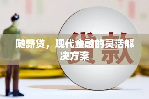 剑阁随薪贷，现代金融的灵活解决方案