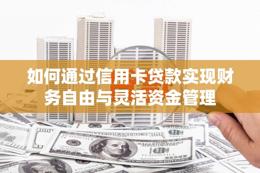 剑阁如何通过信用卡贷款实现财务自由与灵活资金管理