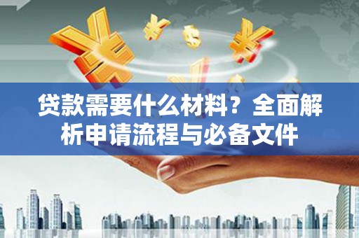 剑阁贷款需要什么材料？全面解析申请流程与必备文件