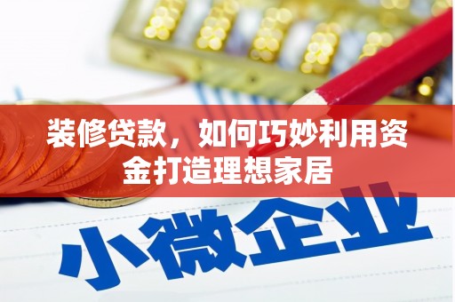 剑阁装修贷款，如何巧妙利用资金打造理想家居