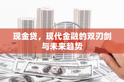 剑阁现金贷，现代金融的双刃剑与未来趋势