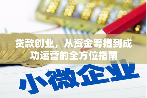 剑阁贷款创业，从资金筹措到成功运营的全方位指南