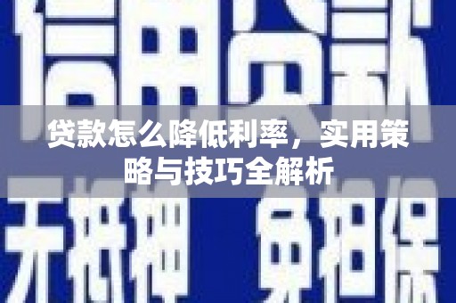 剑阁贷款怎么降低利率，实用策略与技巧全解析