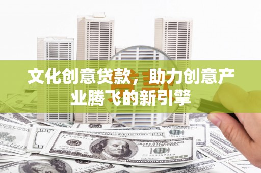 剑阁文化创意贷款，助力创意产业腾飞的新引擎