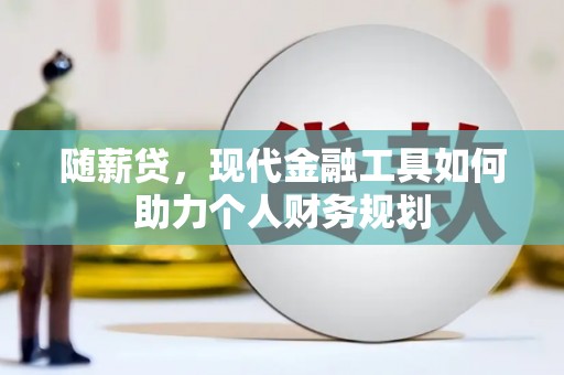 剑阁随薪贷，现代金融工具如何助力个人财务规划