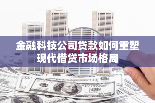 剑阁金融科技公司贷款如何重塑现代借贷市场格局