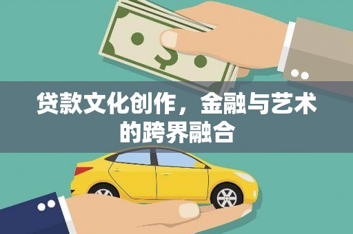 剑阁贷款文化创作，金融与艺术的跨界融合