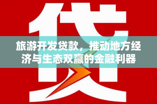 剑阁旅游开发贷款，推动地方经济与生态双赢的金融利器