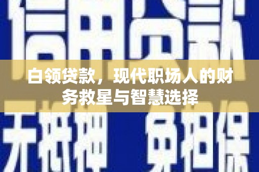剑阁白领贷款，现代职场人的财务救星与智慧选择