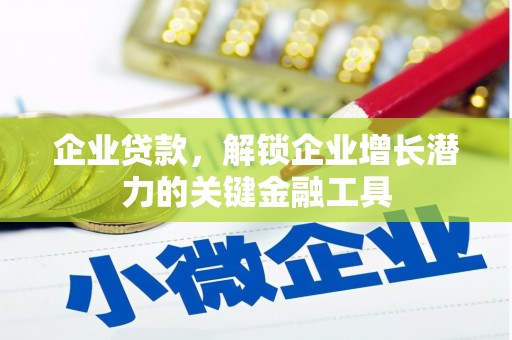 剑阁企业贷款，解锁企业增长潜力的关键金融工具