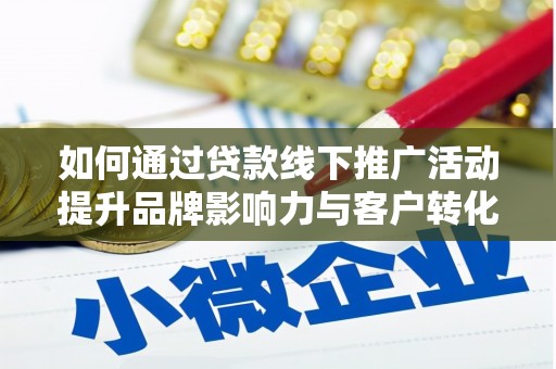 剑阁如何通过贷款线下推广活动提升品牌影响力与客户转化率