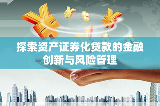 剑阁探索资产证券化贷款的金融创新与风险管理