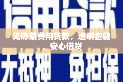 剑阁无隐藏费用贷款，透明金融，安心借贷