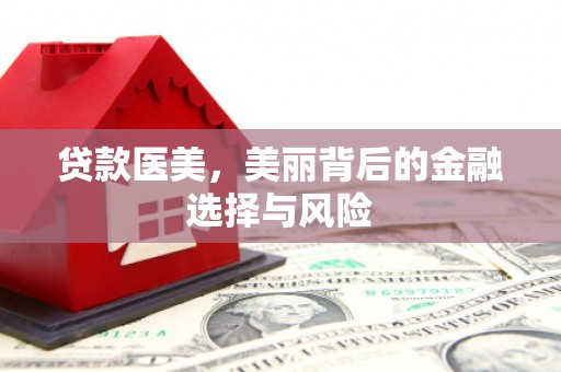 剑阁贷款医美，美丽背后的金融选择与风险