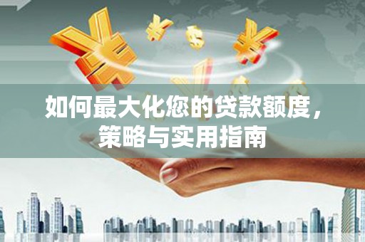 剑阁如何最大化您的贷款额度，策略与实用指南