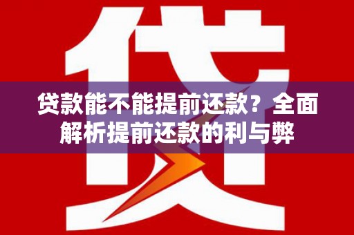 剑阁贷款能不能提前还款？全面解析提前还款的利与弊