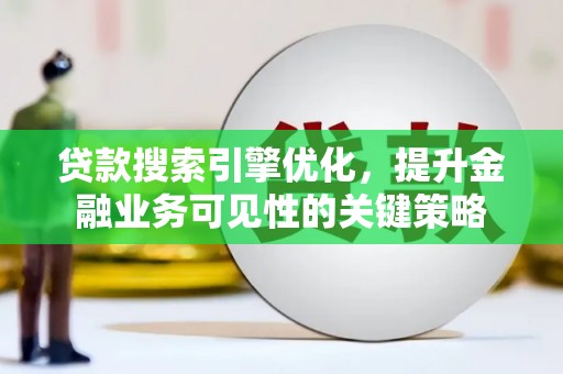 剑阁贷款搜索引擎优化，提升金融业务可见性的关键策略