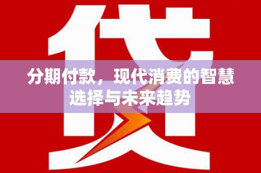 剑阁分期付款，现代消费的智慧选择与未来趋势