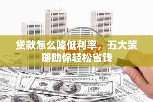 剑阁贷款怎么降低利率，五大策略助你轻松省钱