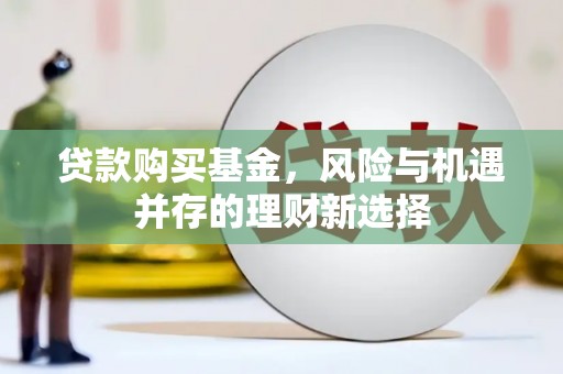 剑阁贷款购买基金，风险与机遇并存的理财新选择