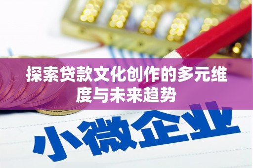 剑阁探索贷款文化创作的多元维度与未来趋势