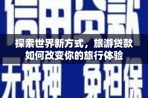 剑阁探索世界新方式，旅游贷款如何改变你的旅行体验