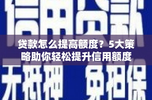 剑阁贷款怎么提高额度？5大策略助你轻松提升信用额度