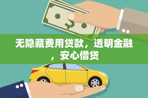 剑阁无隐藏费用贷款，透明金融，安心借贷