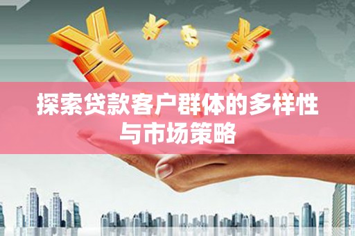 剑阁探索贷款客户群体的多样性与市场策略