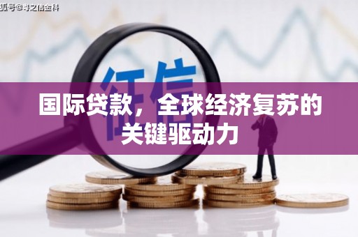 剑阁国际贷款，全球经济复苏的关键驱动力
