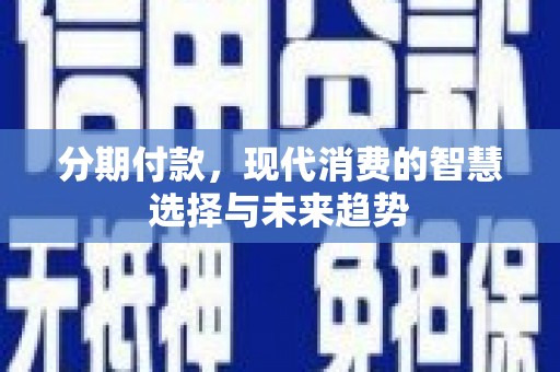 剑阁分期付款，现代消费的智慧选择与未来趋势